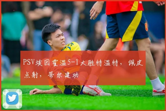 PSV埃因霍温5-1大胜特温特，佩皮点射，蒂尔建功