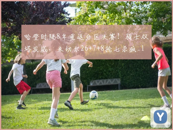 哈登时隔8年重返分区决赛！骑士双塔发威，米切尔26+7+8抢七杀疯_1