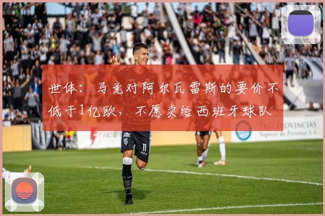 世体：马竞对阿尔瓦雷斯的要价不低于1亿欧，不愿卖给西班牙球队