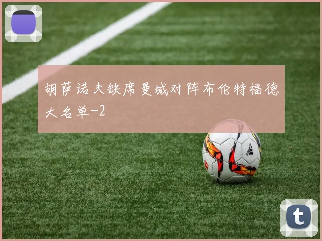 胡萨诺夫缺席曼城对阵布伦特福德大名单