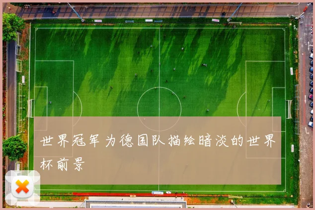 世界冠军为德国队描绘暗淡的世界杯前景