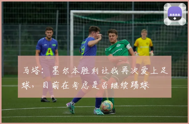 马塔：墨尔本胜利让我再次爱上足球，目前在考虑是否继续踢球