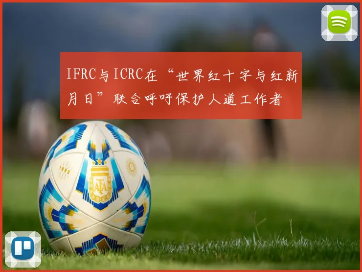 IFRC与ICRC在“世界红十字与红新月日”联合呼吁保护人道工作者