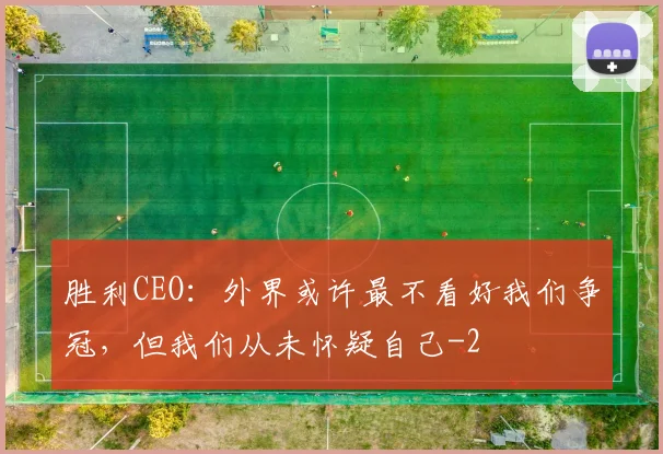 胜利CEO：外界或许最不看好我们争冠，但我们从未怀疑自己