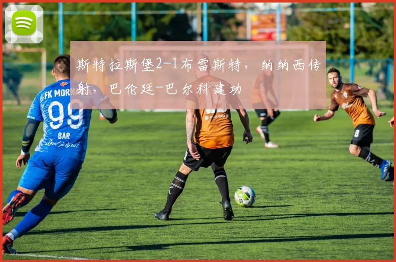 斯特拉斯堡2-1布雷斯特，纳纳西传射，巴伦廷-巴尔科建功