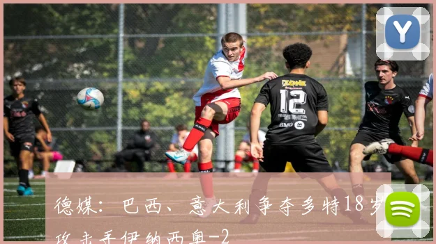 德媒：巴西、意大利争夺多特18岁攻击手伊纳西奥