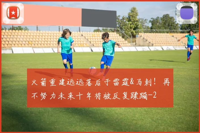 火箭重建远远落后于雷霆&马刺！再不努力未来十年将被反复蹂躏