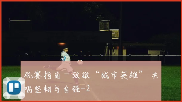 观赛指南 - 致敬“城市英雄” 共唱坚韧与自强