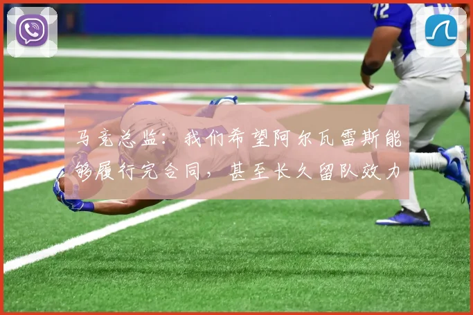 马竞总监：我们希望阿尔瓦雷斯能够履行完合同，甚至长久留队效力