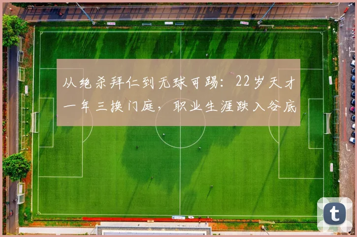 从绝杀拜仁到无球可踢：22岁天才一年三换门庭，职业生涯跌入谷底