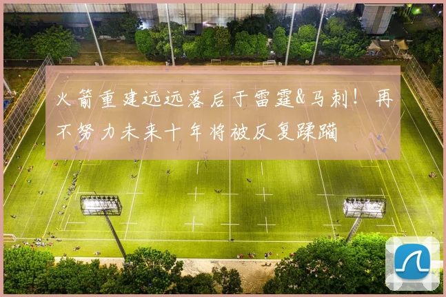 火箭重建远远落后于雷霆&马刺！再不努力未来十年将被反复蹂躏