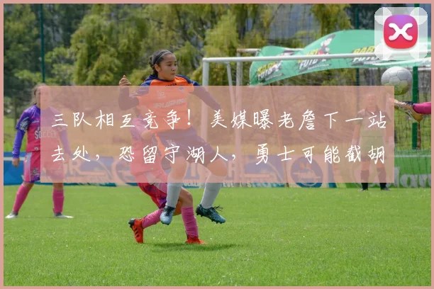 三队相互竞争！美媒曝老詹下一站去处，恐留守湖人，勇士可能截胡_1