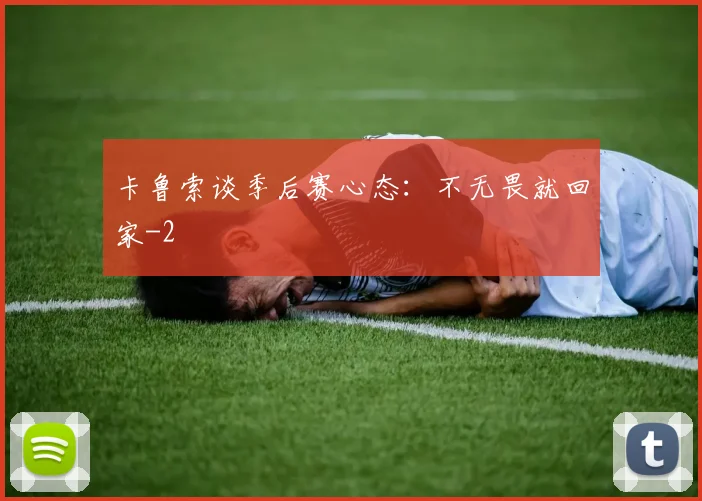 卡鲁索谈季后赛心态：不无畏就回家