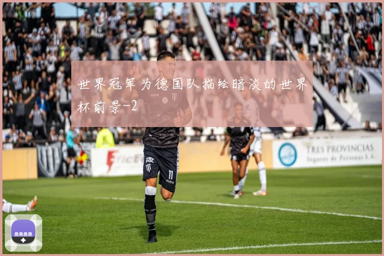 世界冠军为德国队描绘暗淡的世界杯前景