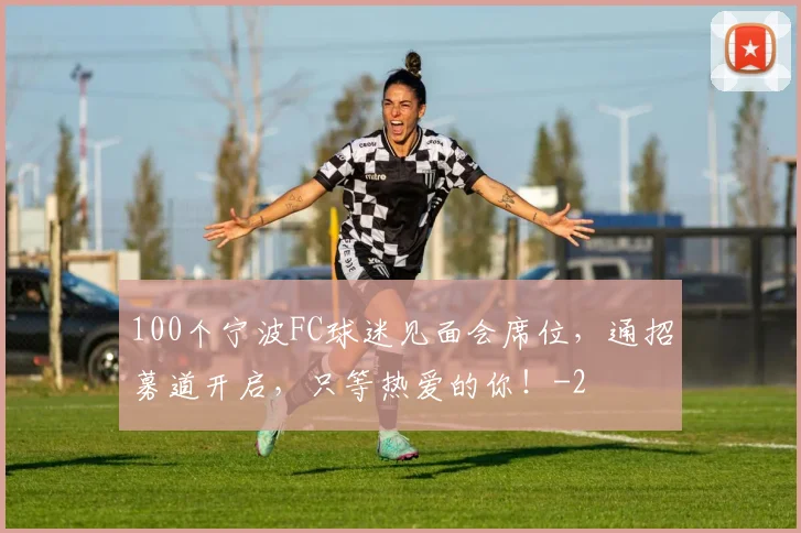 100个宁波FC球迷见面会席位，通招募道开启，只等热爱的你！