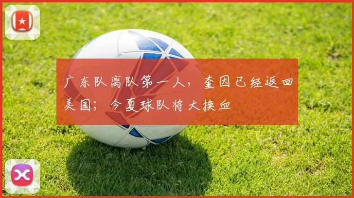 广东队离队第一人，奎因已经返回美国；今夏球队将大换血