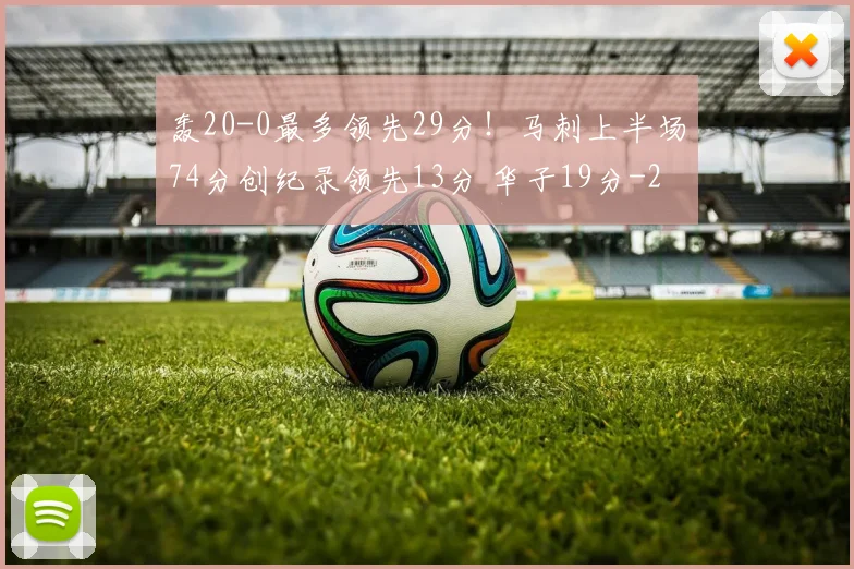 轰20-0最多领先29分！马刺上半场74分创纪录领先13分 华子19分