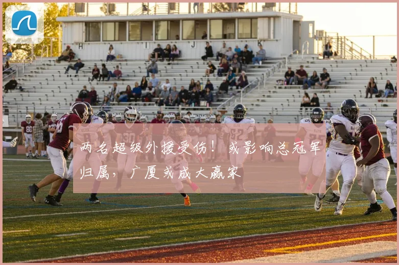 两名超级外援受伤！或影响总冠军归属，广厦或成大赢家