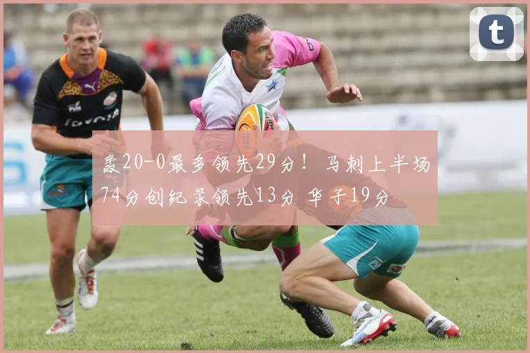 轰20-0最多领先29分！马刺上半场74分创纪录领先13分 华子19分