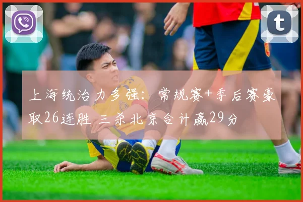 上海统治力多强：常规赛+季后赛豪取26连胜 三杀北京合计赢29分