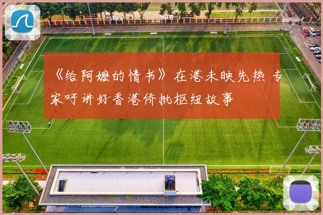 《给阿嬷的情书》在港未映先热 专家吁讲好香港侨批枢纽故事