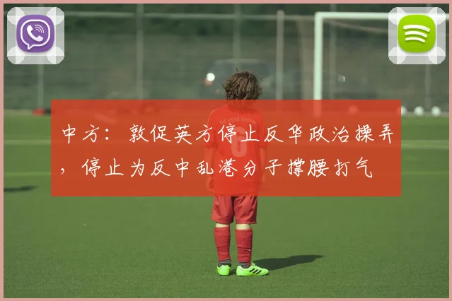 中方：敦促英方停止反华政治操弄，停止为反中乱港分子撑腰打气