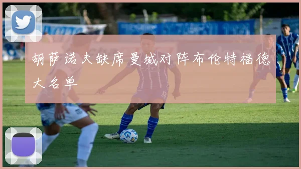 胡萨诺夫缺席曼城对阵布伦特福德大名单