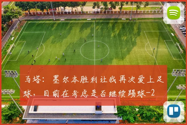马塔：墨尔本胜利让我再次爱上足球，目前在考虑是否继续踢球