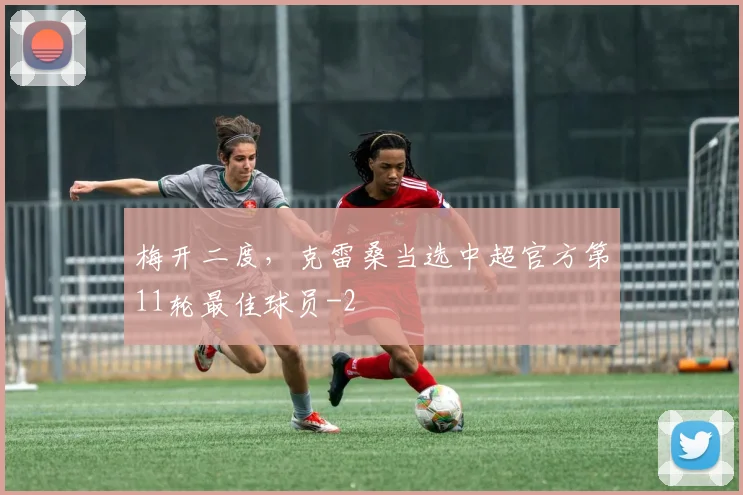 梅开二度，克雷桑当选中超官方第11轮最佳球员