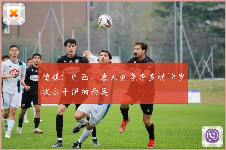 德媒：巴西、意大利争夺多特18岁攻击手伊纳西奥