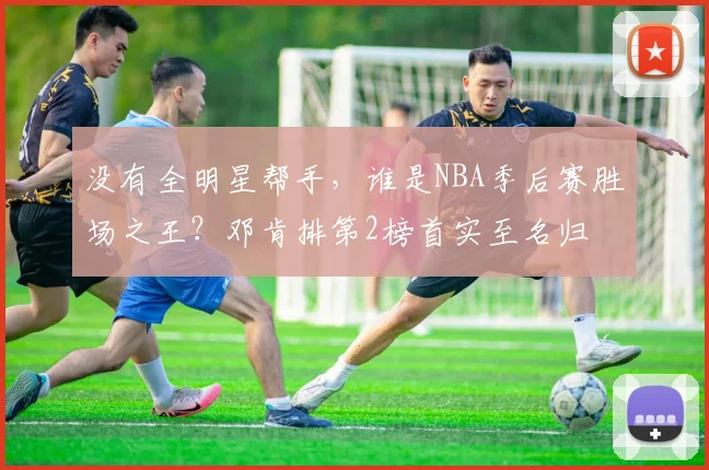 没有全明星帮手，谁是NBA季后赛胜场之王？邓肯排第2榜首实至名归